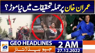 Geo News Headlines 2 AM - Attack on Imran Khan, a new turn in investigation? - 27th December 2022