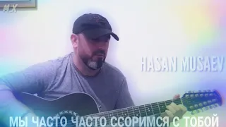 Хасан Мусаев "Мы часто часто ссоримся с тобой"