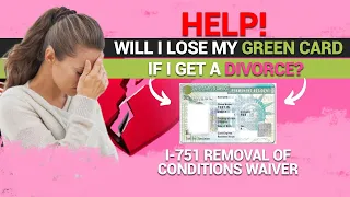 Help! Will I lose my green card if I get a divorce? I-751 Removal of conditions waiver