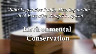Joint Legislative Public Hearing on 2024 Executive Budget Proposal: Environmental Conservation