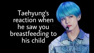Taehyung's reaction when he saw you breastfeeding to his child.