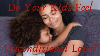 Do Your Children Feel Unconditional Love  Through Your Parenting Style