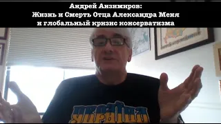 Жизнь и Смерть Отца Александра Меня и глобальный кризис консерватизма.  Андрей Анзимиров.  Часть 3