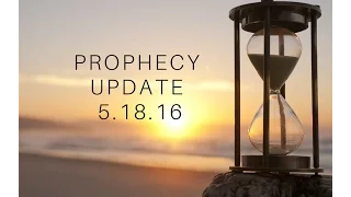 Prophecy Update 5.18.16