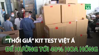 “Thổi giá” kit test Việt Á để hưởng tới 40% hoa hồng | VTC14