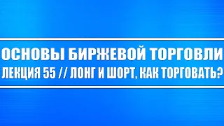 Основы биржевой торговли // Лекция #55. Лонг и шорт, как грамотно торговать эти стратегии трейдеру?