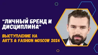 ЛИЧНЫЙ БРЕНД И ДИСЦИПЛИНА - ВЫСТУПЛЕНИЕ ЗАХАРКИНА РУСЛАНА НА ART'S & FASHION MOSCOW 2024.