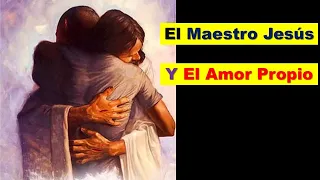 EL MAESTRO JESUS Y EL AMOR PROPIO