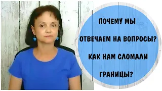 Почему мы отвечаем на вопросы ? Как нам сломали личные границы?