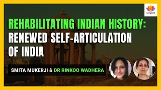 Rehabilitating Indian History: Renewed Self Articulation of India| Smita Mukerji | Dr Rinkoo Wadhera