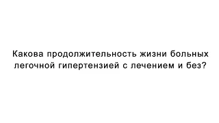 Какова продолжительность жизни больных легочной гипертензией с лечением и без?