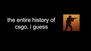 The entire history of CS:GO, I guess