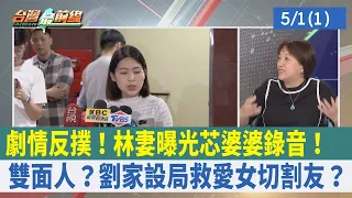 劇情反撲！林妻曝光芯婆婆錄音！  雙面人？劉家設局救愛女切割友？【台灣最前線 重點摘要】2024.05.01(1)