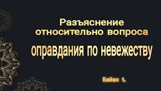 Разъяснение относительно вопроса  оправдания по невежеству.(баян 1.)