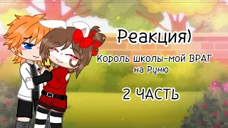 Реакция)[2]Король школы-мой ВРАГ)2 ЧАСТЬ! ||ЧИТ.ОПИ|| от Селестии♡