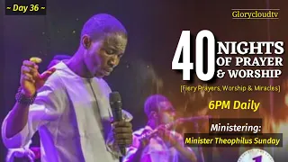 DAY 36 OF 40 | NIGHT OF PRAYER & WORSHIP | MIN THEOPHILUS SUNDAY | 1SPIRIT | GLORYCLOUDTV