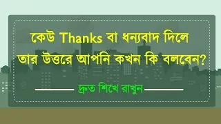 কেউ Thank you বললে বা ধন্যবাদ দিলে তার উত্তরে আপনি কখন কি বলবেন?