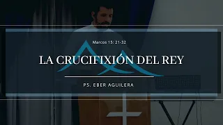 La crucifixión del Rey | Ps. Eber Aguilera | Marcos 15: 21-32