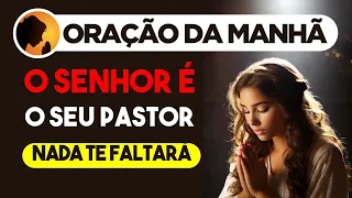 O SENHOR é o seu PASTOR, NADA te FALTARÁ - Oração da Manhã