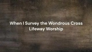 When I Survey the Wondrous Cross by Lifeway Worship | Lyric video