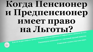 Когда Пенсионер и Предпенсионер имеет право на Льготы?