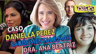 CASO DANIELLA PEREZ, SAÚDE MENTAL E MAIS com Dra. ANA BEATRIZ – VACA CAST #046