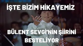 Bülent Sevgi'nin Şiirini Besteliyor | İşte Bizim Hikayemiz