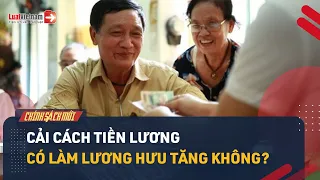 Lương Hưu Từ 01/7/2024 Có Tăng Không Khi Cải Cách Tiền Lương? | LuatVietnam