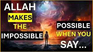 ALLAH MAKES THE IMPOSSIBLE POSSIBLE WHEN YOU SAY...