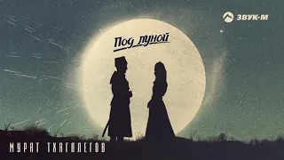 Мурат Тхагалегов - Под луной | Премьера трека 2020