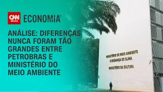 Análise: diferenças nunca foram tão grandes entre Petrobras e Ministério do Meio Ambiente | CNN 360º