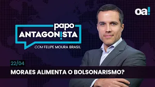 Papo Antagonista: Moraes alimenta o bolsonarismo? - 22/04