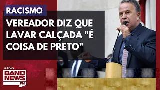 Racismo: Vereador diz que lavar calçada "é coisa de preto"