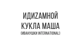 ИДИZAМНОЙ - Кукла Маша (Иванушки Int.)