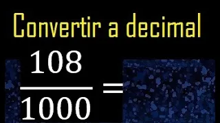 Convertir 108/1000 a decimal , transformar fraccion a decimales