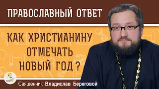Как христианину отмечать НОВЫЙ ГОД ? Священник Владислав Береговой