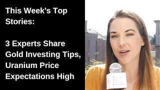 Top Stories This Week — 3 Experts Share Gold Investing Tips, Uranium Price Expectations High