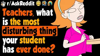 Teachers, What's The Most Disturbing Thing Your Student Has Ever Done?