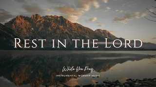 Rest In The Lord - Instrumental Soaking Worship Music / While You Pray
