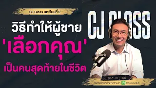 วิธีทำให้ผู้ชาย 'เลือกคุณ' เป็นคนสุดท้ายในชีวิต  | CJ Class Podcast EP.2