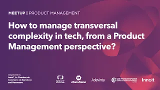 How to manage transversal complexity in tech, from a Product Management perspective?