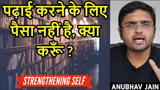 पढ़ाई करने के लिए पैसा नहीं है, क्या करूँ ? | STRENGTHENING SELF | By Anubhav Jain