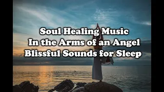 Soul Healing Music In the Arms of an Angel | Blissful Sounds for Sleep | Meditation Music | Ambient