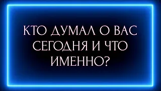 КТО ДУМАЛ О ВАС СЕГОДНЯ И ЧТО ИМЕННО?