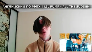АНГЛИЙСКИЙ ПО РЭПУ | Lil Pump - All The Sudden (Official Video) (Reaction)