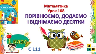 Математика 1 клас Урок 108 ПОРІВНЮЄМО, ДОДАЄМО І ВІДНІМАЄМО ДЕСЯТКИ