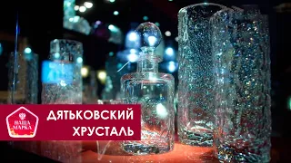 Дятьковский хрусталь. Наша Марка