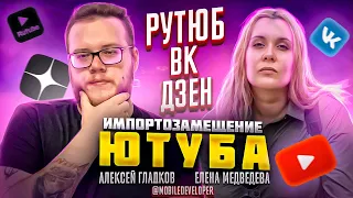 Импортозамещение ютуба | Рутюб, ВК, Дзен | Алексей Гладков @mobiledeveloper и Елена Медведева