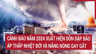 Cảnh báo năm 2024 xuất hiện dồn dập bão, áp thấp nhiệt đới và nắng nóng gay gắt