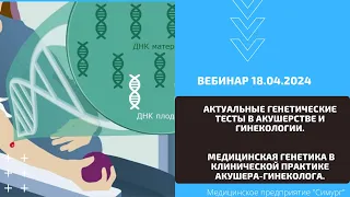 «Актуальные генетические тесты в акушерстве и гинекологии». Вебинар 18.04.2024.